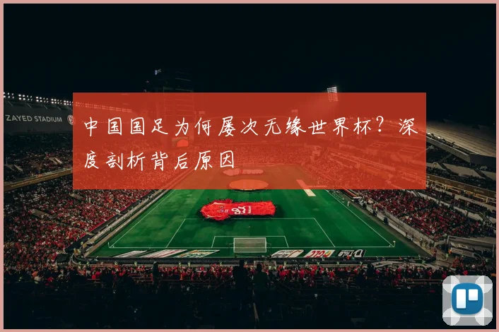 中国国足为何屡次无缘世界杯？深度剖析背后原因