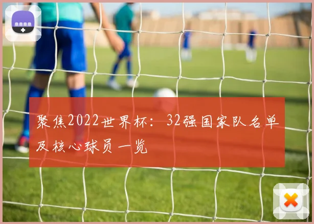 聚焦2022世界杯：32强国家队名单及核心球员一览