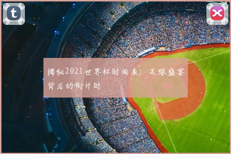 揭秘2021世界杯时间表:足球盛宴背后的倒计时