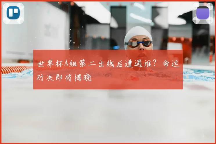 世界杯A组第二出线后遭遇谁？命运对决即将揭晓