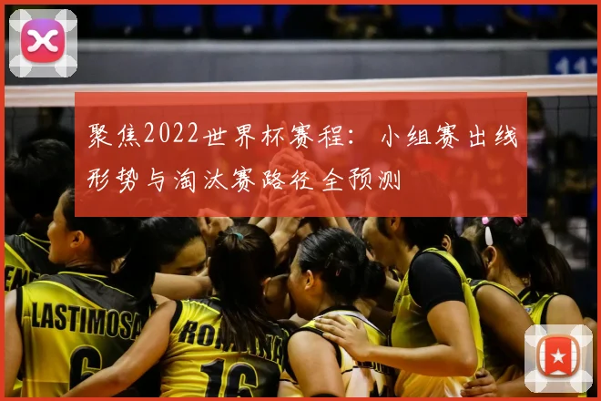 聚焦2022世界杯赛程：小组赛出线形势与淘汰赛路径全预测