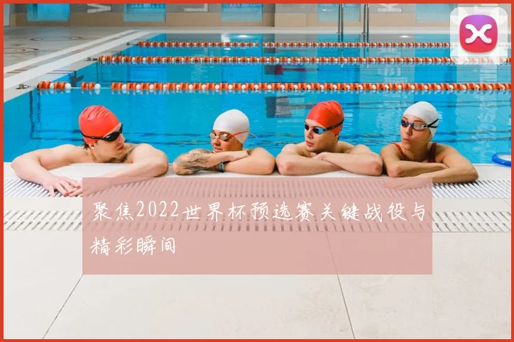 聚焦2022世界杯预选赛关键战役与精彩瞬间