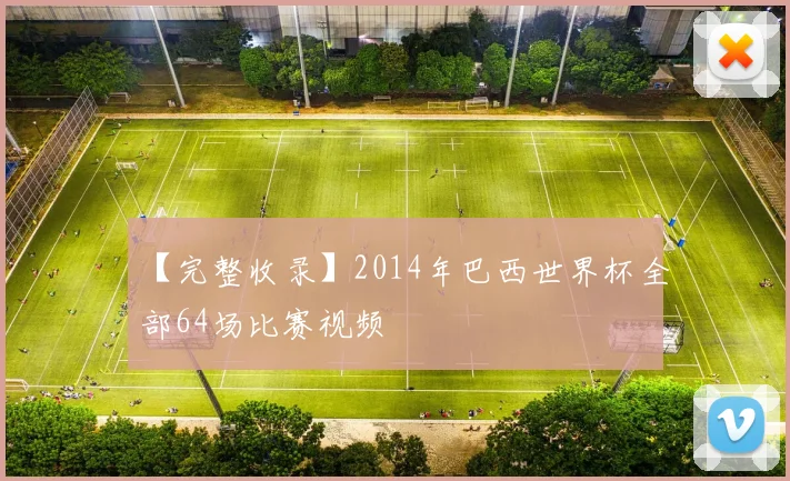 【完整收录】2014年巴西世界杯全部64场比赛视频