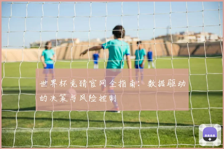 世界杯竟猜官网全指南：数据驱动的决策与风险控制
