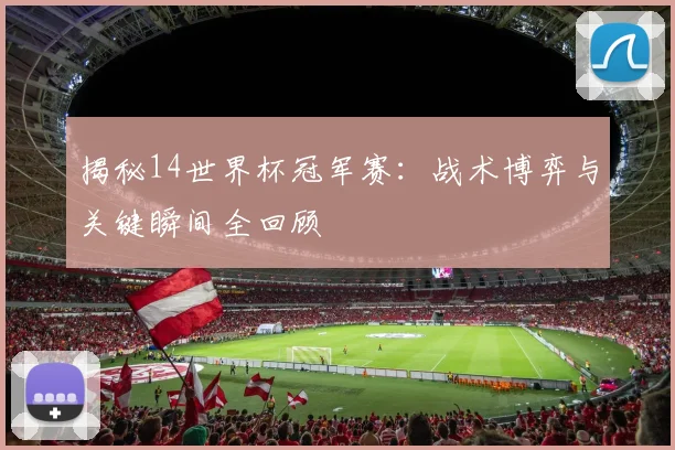 揭秘14世界杯冠军赛：战术博弈与关键瞬间全回顾