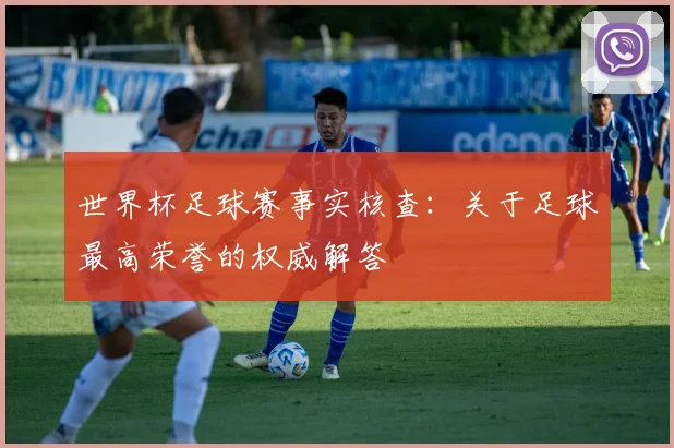 世界杯足球赛事实核查:关于足球最高荣誉的权威解答
