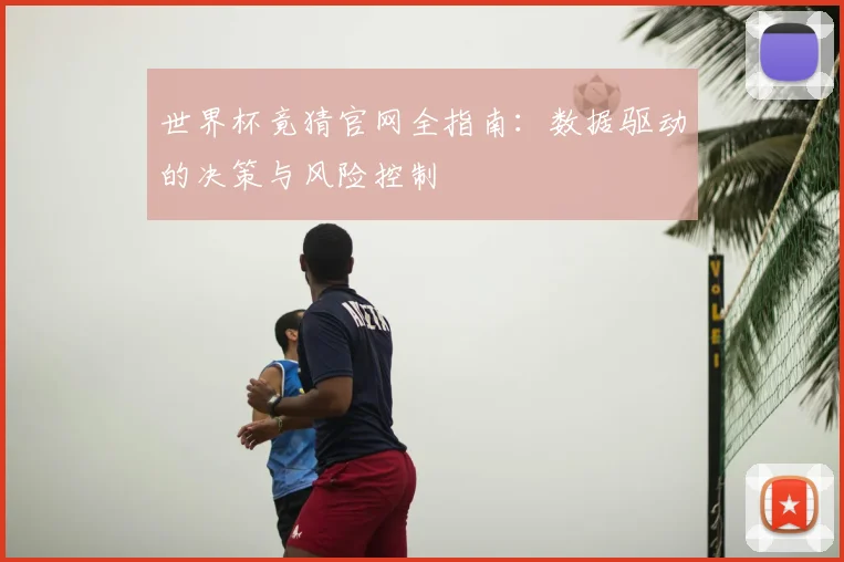 世界杯竟猜官网全指南：数据驱动的决策与风险控制