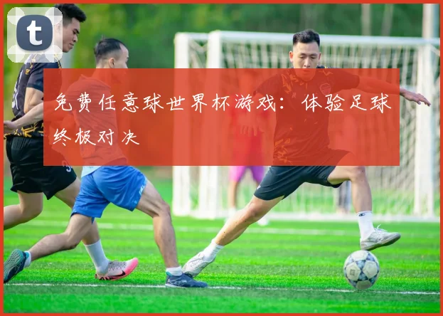 免费任意球世界杯游戏：体验足球终极对决