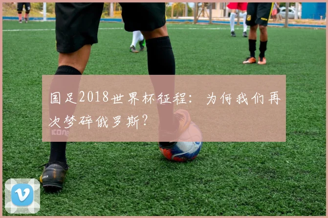 国足2018世界杯征程：为何我们再次梦碎俄罗斯？