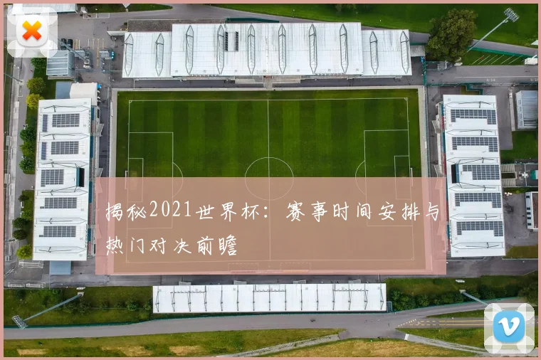 揭秘2021世界杯:赛事时间安排与热门对决前瞻