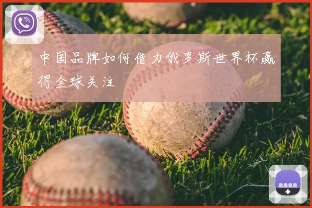中国品牌如何借力俄罗斯世界杯赢得全球关注