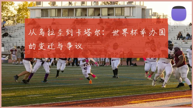 从乌拉圭到卡塔尔：世界杯举办国的变迁与争议