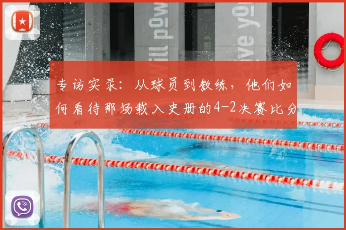 专访实录:从球员到教练,他们如何看待那场载入史册的4-2决赛比分?