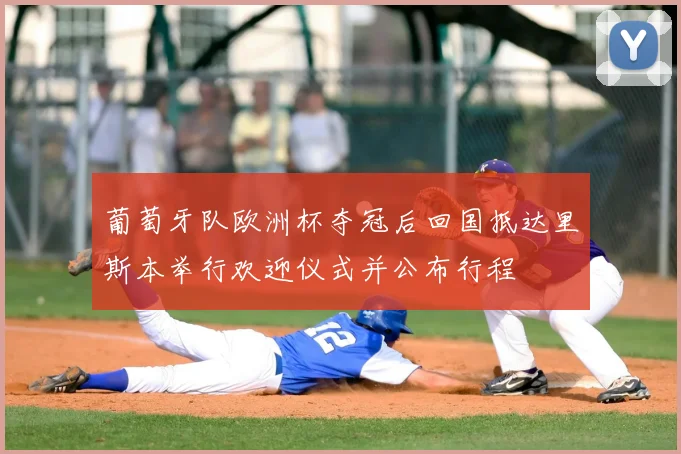 葡萄牙队欧洲杯夺冠后回国抵达里斯本举行欢迎仪式并公布行程