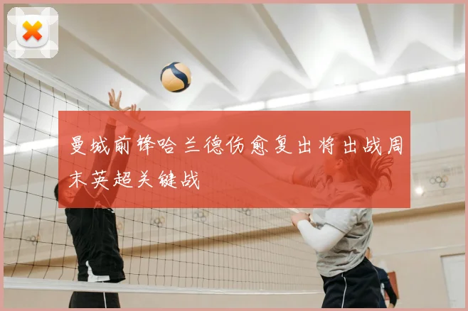 曼城前锋哈兰德伤愈复出将出战周末英超关键战