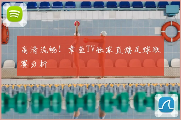 高清流畅！章鱼TV独家直播足球联赛分析