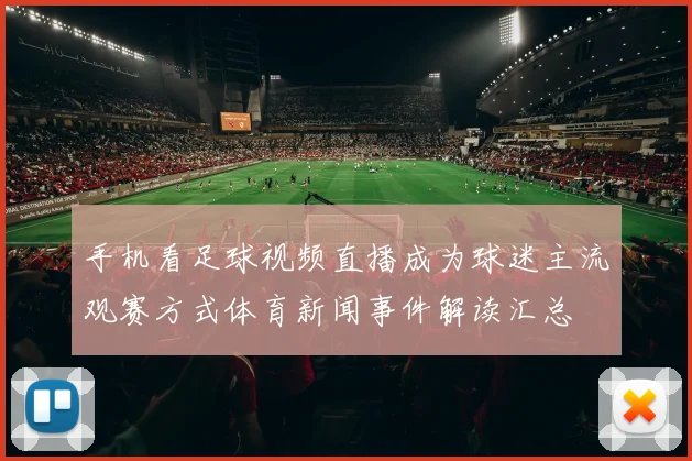 手机看足球视频直播成为球迷主流观赛方式体育新闻事件解读汇总