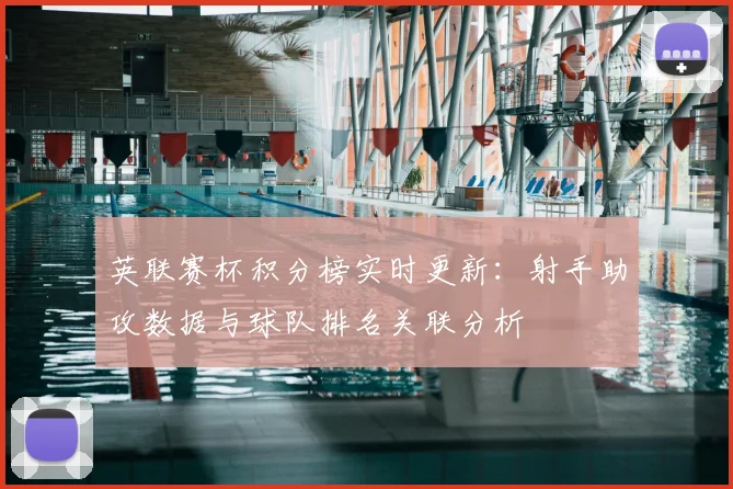 英联赛杯积分榜实时更新：射手助攻数据与球队排名关联分析