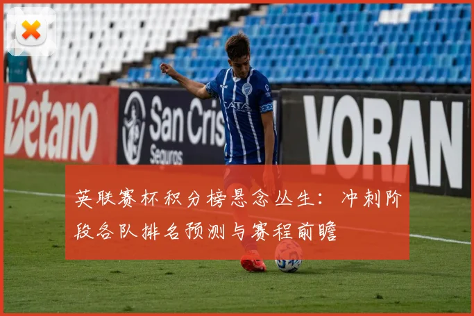 英联赛杯积分榜悬念丛生：冲刺阶段各队排名预测与赛程前瞻