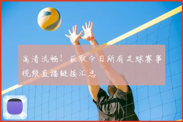 高清流畅！获取今日所有足球赛事视频直播链接汇总