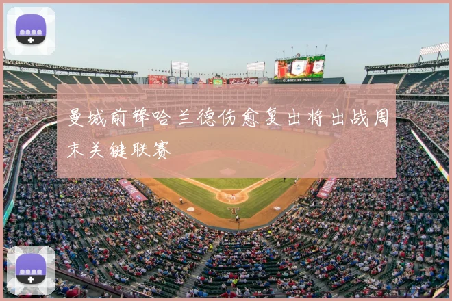 曼城前锋哈兰德伤愈复出将出战周末关键联赛