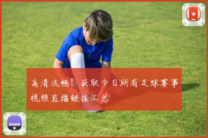 高清流畅！获取今日所有足球赛事视频直播链接汇总