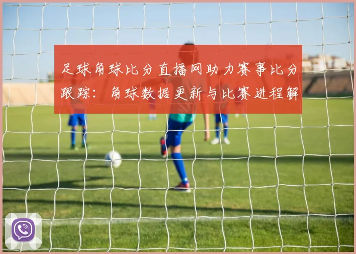 足球角球比分直播网助力赛事比分跟踪：角球数据更新与比赛进程解读