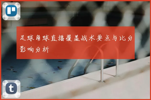 足球角球直播覆盖战术要点与比分影响分析